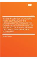Jesuits in Conflict, Or, Historic Facts, Illustrative of the Labours and Sufferings of the English Mission and Province of the Society of Jesus, in the Times of Queen Elizabeth and Her Successors: (English)