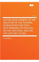 On the Development of the Skeleton of the Tuatara, Sphenodon Punctatis; With Remarks on the Egg, on the Hatching, and on the Hatched Young