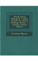 Would Christ Belong to a Labor Union?: Or, Henry Fielding's Dream...: Or, Henry Fielding's Dream...