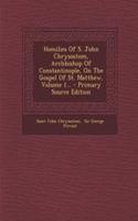 Homilies of S. John Chrysostom, Archbishop of Constantinople, on the Gospel of St. Matthew, Volume 1...