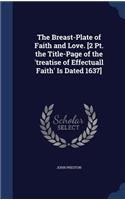 Breast-Plate of Faith and Love. [2 Pt. the Title-Page of the 'treatise of Effectuall Faith' Is Dated 1637]
