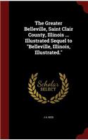 The Greater Belleville, Saint Clair County, Illinois ... Illustrated Sequel to Belleville, Illinois, Illustrated.