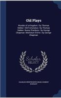 Old Plays: Wonder of a Kingdom / by Thomas Dekker. Old Fortunatus / by Thomas Dekker. Bussy D'ambois / by George Chapman. Monsieur D'olive / by George Chapman