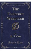 The Unknown Wrestler (Classic Reprint)