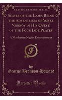 Slaves of the Lamp, Being the Adventures of Yorke Norroy in His Quest, of the Four Jade Plates: A Manhattan Nights Entertainment (Classic Reprint)