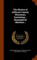 The History of Jefferson County, Wisconsin, Containing ... Biographical Sketches ..