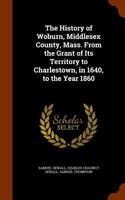 History of Woburn, Middlesex County, Mass. from the Grant of Its Territory to Charlestown, in 1640, to the Year 1860