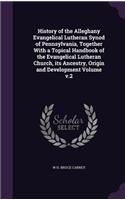 History of the Alleghany Evangelical Lutheran Synod of Pennsylvania, Together With a Topical Handbook of the Evangelical Lutheran Church, its Ancestry, Origin and Development Volume v.2