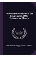 Sermons Preached Before the Congregation of the Presbyterian Church