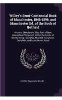 Willey's Semi-Centennial Book of Manchester, 1846-1896, and Manchester Ed. of the Book of Nutfield: Historic Sketches of That Part of New Hampshire Comprised Within the Limits of the Old Tyng Township, Nutfield, Harrytown, Derryfield, and Mancheste