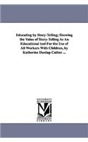 Educating by Story-Telling; Showing the Value of Story-Telling as an Educational Tool for the Use of All Workers with Children, by Katherine Dunlap CA