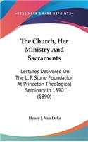 Church, Her Ministry And Sacraments: Lectures Delivered On The L. P. Stone Foundation At Princeton Theological Seminary In 1890 (1890)(English)