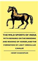 Wild Sports Of India - With Remarks On The Breeding And Rearing Of Horses, And The Formation Of Light Irregular Cavalry