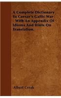A Complete Dictionary To Caesar's Gallic War - With An Appendix Of Idioms And Hints On Translation.