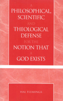 A Philosophical, Scientific and Theological Defense for the Notion That a God Exists