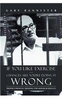 If You Like Exercise ... Chances Are You're Doing It Wrong: Proper Strength Training for Maximum Results(English)