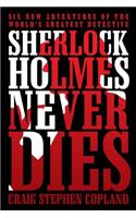 Sherlock Holmes Never Dies: Six New Adventures of the World's Greatest Detective