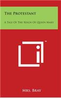 The Protestant: A Tale Of The Reign Of Queen Mary