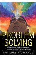 Problem Solving: Proven Strategies to Mastering Critical Thinking, Problem Solving and Decision Making