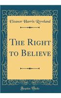 The Right to Believe (Classic Reprint)