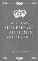 William Shakespeare: His Homes and Haunts