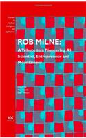 Rob Milne: A Tribute to a Pioneering AI Scientist, Entrepreneur and Mountaineer: A Tribute to a Pioneering AI Scientist, Entrepreneur and Mountaineer(v. 139 Frontiers in Artificial Intelligence and Applications)