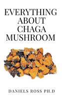 Everything about Chaga Mushroom: Everything You Need TO Know About The Most Potent Medicinal Mushroom: History, Cultivation, Uses, Edibles, Recipe and Health Benefits