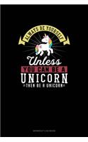 Always Be Yourself Unless You Can Be A Unicorn Then Be A Unicorn