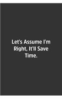 Let's Assume I'm Right, It'll Save Time.
