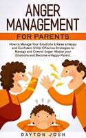 Anger Management for Parents : How to Manage Your Emotions & Raise a Happy and Confident Child. Effective Strategies to Manage and Control Anger. Master your Emotions and Become a Happy Parent.