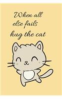 When all else fails hug the cat: A Cute Blank Lined Journal School Size Notebook For Friends who Love cats and spend great time with there cats Cat Journal for cat lover