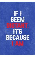 If I Seem Distant, It's Because I am