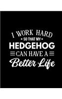 I Work Hard So That My Hedgehog Can Have a Better Life: Hedgehog Gift for People Who Love Hedgehogs - Funny Saying on Cover for Hedgehog Lovers - Blank Lined Journal or Notebook
