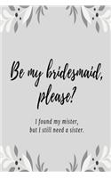Be my bridesmaid please? I found my mister, but I still need a sister: Grey leaf wedding lined paperback jotter