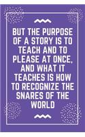 But the purpose of a story is to teach and to please at once, and what it teaches is how to recognize the snares of the world: Best Teacher Notebook - Best Gift For Teacher - Lined Journal 6" x 9"