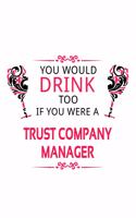 You Would Drink Too If You Were A Trust Company Manager: Funny Trust Company Manager Notebook, Trust Company Managing/Organizer Journal Gift, Diary, Doodle Gift or Notebook - 6 x 9 Compact Size, 109 Blank 