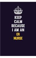 Keep Calm Because I Am An ER nurse: Motivational and inspirational career blank lined gift notebook with matte finish