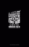 Be Strong and Courageous, Do Not Be Afraid or Troubled. The Lord Your God is With You Wherever You Go - Joshua 1