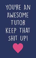 You're An Awesome Tutor keep That Shit Up!: Tutor journal With Lined Pages To Write In, Prefect For Taking Notes, Funny Tutor Gift.