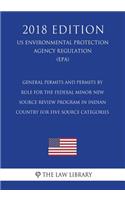 General Permits and Permits by Rule for the Federal Minor New Source Review Program in Indian Country for Five Source Categories (US Environmental Protection Agency Regulation) (EPA) (2018 Edition)