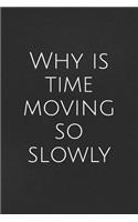 Why Is Time Moving So Slowly: A Lined Notebook for Your Everyday Needs