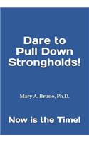 Dare to Pull Down Strongholds: Now is the Time!