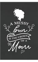 A Messy Bun Is the Crown of a Mom: Blank Lined Notebook to Write in for Notes, to Do Lists, Notepad, Journal, Funny Gifts for Mom