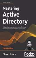 Mastering Active Directory: Design, deploy, and protect Active Directory Domain Services for Windows Server 2022