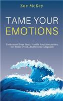 Tame Your Emotions: Understand Your Fears, Handle Your Insecurities, Get Stress-Proof, And Become Adaptable(2 Emotion Management)