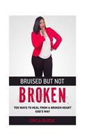 Bruised But Not Broken: Ten Ways to Heal from a Broken Heart God's Way