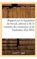 Rapport Sur La Législation Du Travail, Adressé Par l'Union Des Syndicats Patronaux Des Industries: Textiles de France À M. Le Ministre Du Commerce Et de l'Industrie