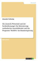 Die deutsche Wirtschaft und der Fachkräftemangel. Die Rekrutierung ausländischer Auszubildender und das Programm MobiPro der Bundesregierung