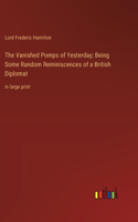 The Vanished Pomps of Yesterday; Being Some Random Reminiscences of a British Diplomat