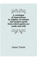 A Catalogue of Impressions in Sulphur of Antique and Modern Gems from Which Pastes Are Made and Sold